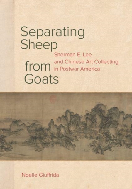 Separating Sheep from Goats : Sherman E. Lee and Chinese Art Collecting in Postwar America, Hardback Book