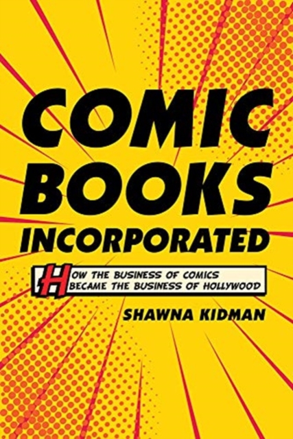 Comic Books Incorporated : How the Business of Comics Became the Business of Hollywood, Paperback / softback Book