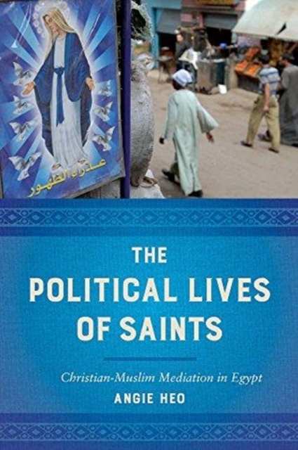 The Political Lives of Saints : Christian-Muslim Mediation in Egypt, Paperback / softback Book
