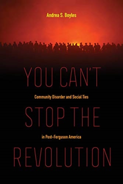 You Can't Stop the Revolution : Community Disorder and Social Ties in Post-Ferguson America, Hardback Book