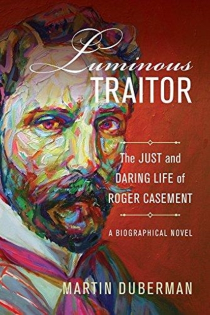 Luminous Traitor : The Just and Daring Life of Roger Casement, a Biographical Novel, Hardback Book