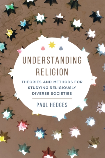 Understanding Religion : Theories and Methods for Studying Religiously Diverse Societies, Hardback Book