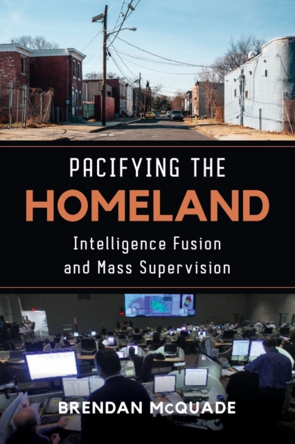 Pacifying the Homeland : Intelligence Fusion and Mass Supervision, Paperback / softback Book