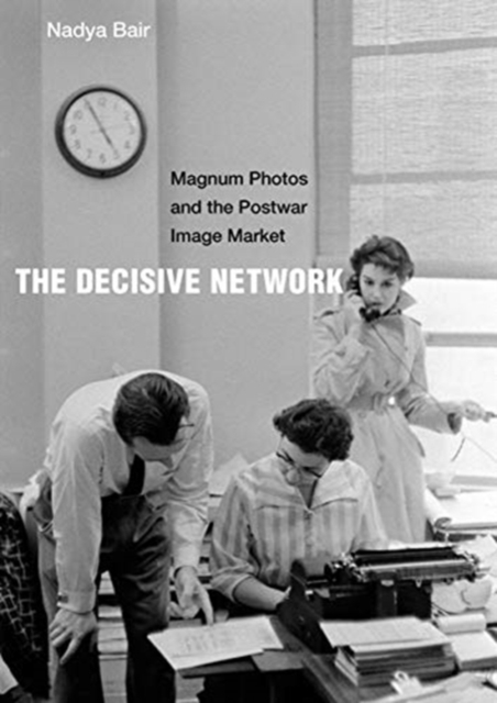 The Decisive Network : Magnum Photos and the Postwar Image Market, Hardback Book