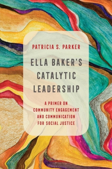 Ella Baker's Catalytic Leadership : A Primer on Community Engagement and Communication for Social Justice, Hardback Book