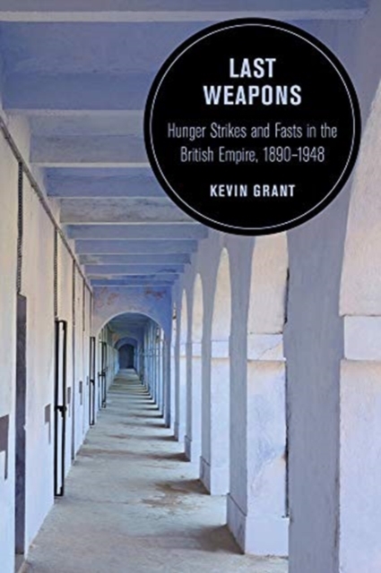 Last Weapons : Hunger Strikes and Fasts in the British Empire, 1890–1948, Paperback / softback Book