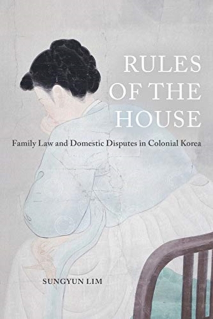 Rules of the House : Family Law and Domestic Disputes in Colonial Korea, Paperback / softback Book