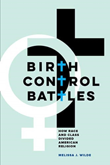 Birth Control Battles : How Race and Class Divided American Religion, Hardback Book