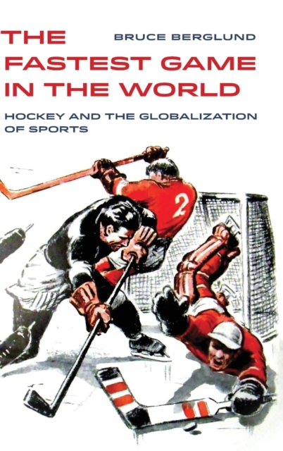 The Fastest Game in the World : Hockey and the Globalization of Sports, Hardback Book