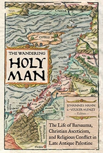 The Wandering Holy Man : The Life of Barsauma, Christian Asceticism, and Religious Conflict in Late Antique Palestine, Hardback Book