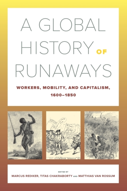 A Global History of Runaways : Workers, Mobility, and Capitalism, 1600-1850, Paperback / softback Book