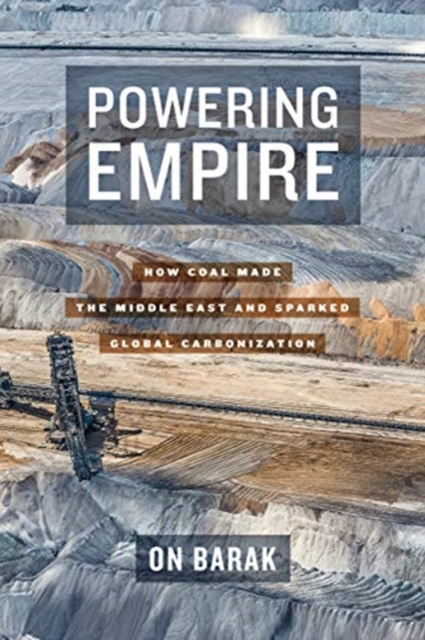Powering Empire : How Coal Made the Middle East and Sparked Global Carbonization, Hardback Book