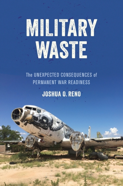 Military Waste : The Unexpected Consequences of Permanent War Readiness, Paperback / softback Book