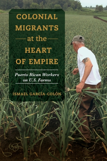 Colonial Migrants at the Heart of Empire : Puerto Rican Workers on U.S. Farms, Paperback / softback Book