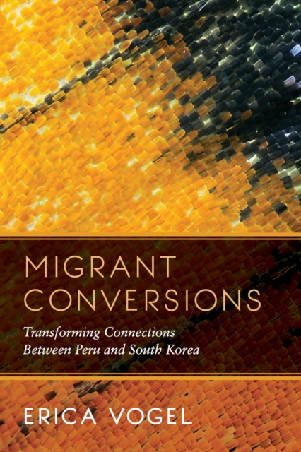 Migrant Conversions : Transforming Connections Between Peru and South Korea, Paperback / softback Book