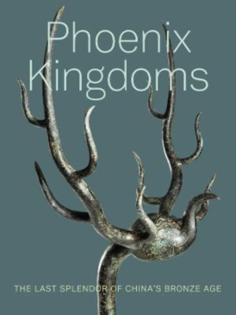 Phoenix Kingdoms : The Last Splendor of China's Bronze Age, Hardback Book