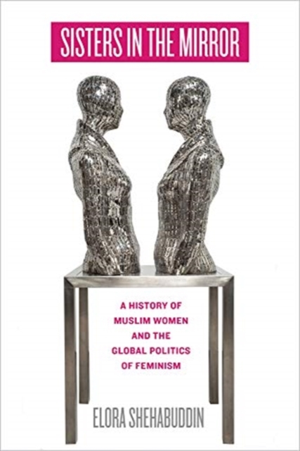 Sisters in the Mirror : A History of Muslim Women and the Global Politics of Feminism, Hardback Book