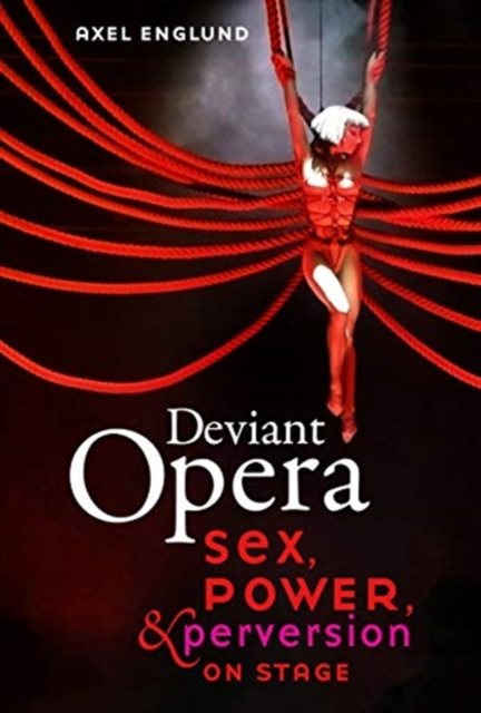 Deviant Opera : Sex, Power, and Perversion on Stage, Hardback Book