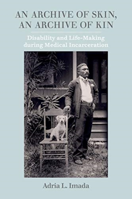 An Archive of Skin, An Archive of Kin : Disability and Life-Making during Medical Incarceration, Paperback / softback Book