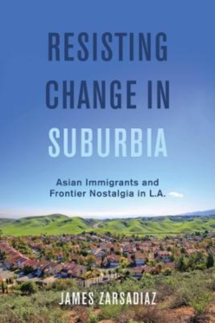 Resisting Change in Suburbia : Asian Immigrants and Frontier Nostalgia in L.A., Hardback Book