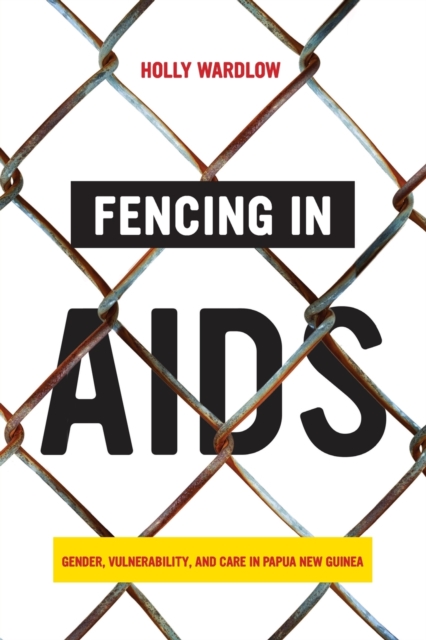 Fencing in AIDS : Gender, Vulnerability, and Care in Papua New Guinea, Paperback / softback Book