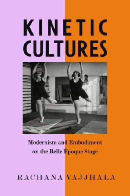 Kinetic Cultures : Modernism and Embodiment on the Belle Epoque Stage, Hardback Book