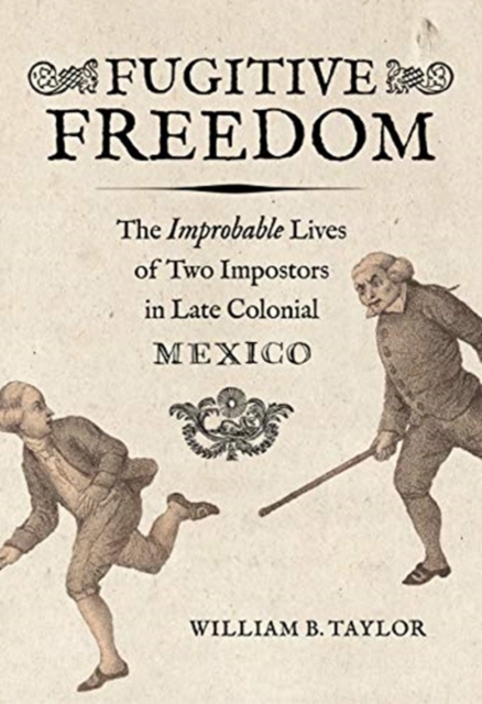 Fugitive Freedom : The Improbable Lives of Two Impostors in Late Colonial Mexico, Hardback Book