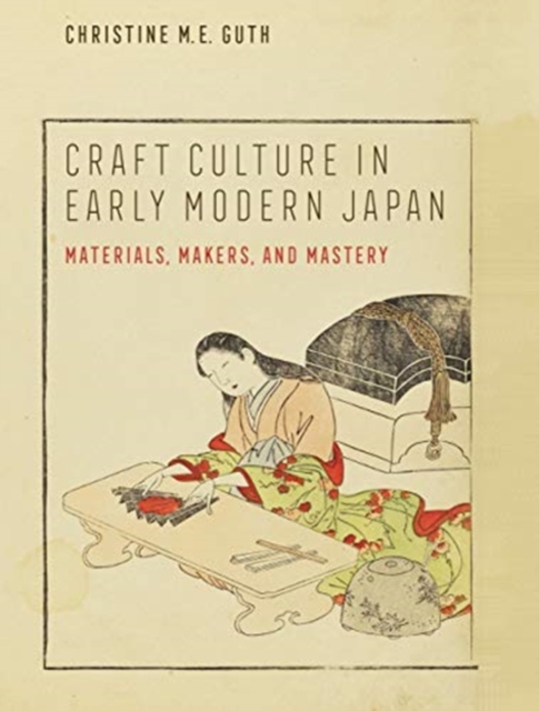 Craft Culture in Early Modern Japan : Materials, Makers, and Mastery, Hardback Book