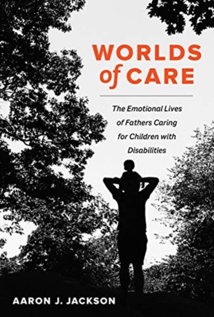 Worlds of Care : The Emotional Lives of Fathers Caring for Children with Disabilities, Hardback Book