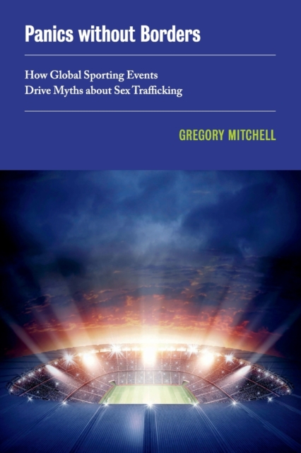 Panics without Borders : How Global Sporting Events Drive Myths about Sex Trafficking, Paperback / softback Book