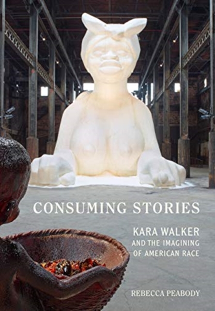 Consuming Stories : Kara Walker and the Imagining of American Race, Paperback / softback Book