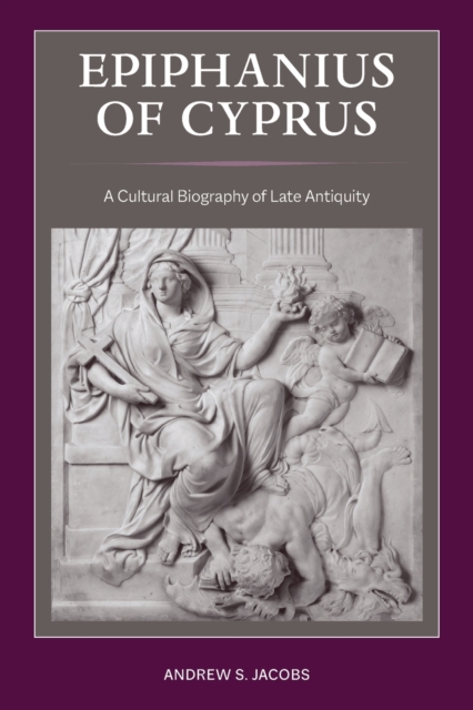 Epiphanius of Cyprus : A Cultural Biography of Late Antiquity, Paperback / softback Book