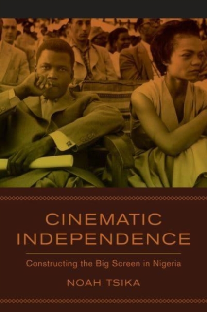 Cinematic Independence : Constructing the Big Screen in Nigeria, Paperback / softback Book