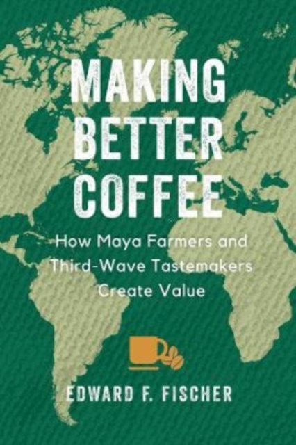 Making Better Coffee : How Maya Farmers and Third Wave Tastemakers Create Value, Paperback / softback Book