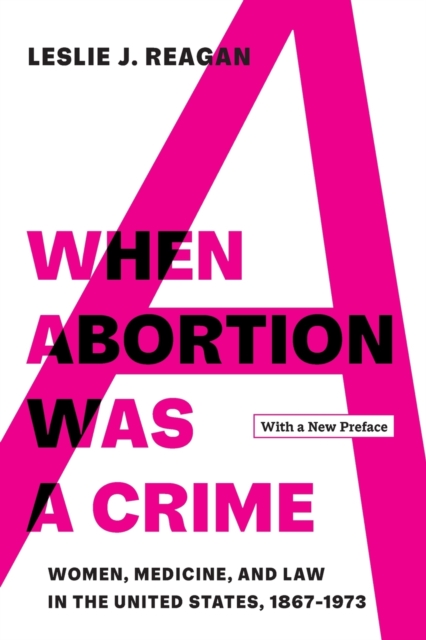 When Abortion Was a Crime : Women, Medicine, and Law in the United States, 1867-1973, with a New Preface, Paperback / softback Book