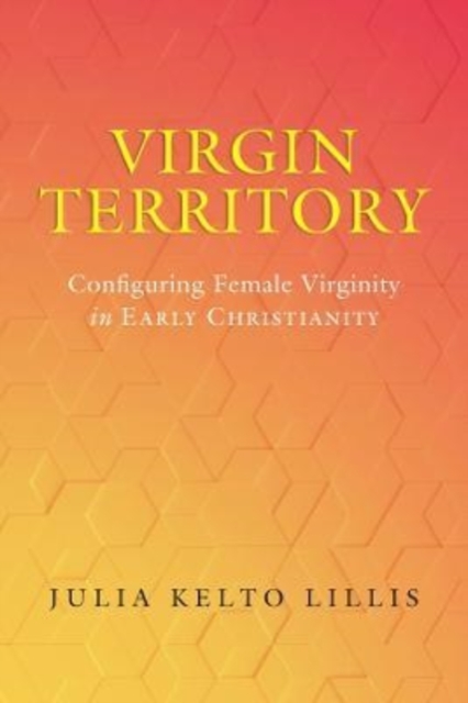 Virgin Territory : Configuring Female Virginity in Early Christianity, Hardback Book