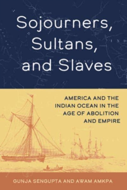 Sojourners, Sultans, and Slaves : America and the Indian Ocean in the Age of Abolition and Empire, Hardback Book