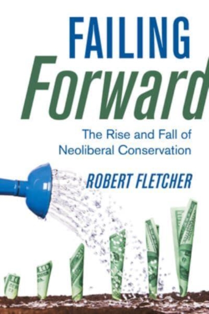 Failing Forward : The Rise and Fall of Neoliberal Conservation, Paperback / softback Book