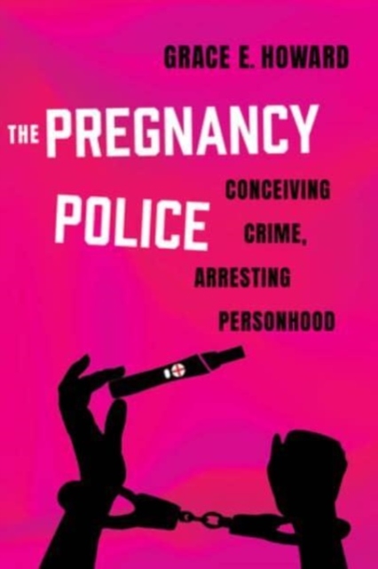 The Pregnancy Police : Conceiving Crime, Arresting Personhood, Hardback Book