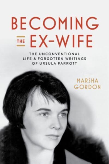 Becoming the Ex-Wife : The Unconventional Life and Forgotten Writings of Ursula Parrott, Hardback Book