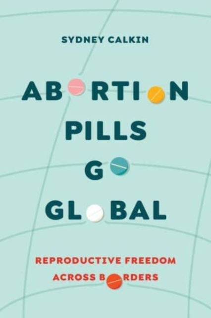 Abortion Pills Go Global : Reproductive Freedom across Borders, Paperback / softback Book