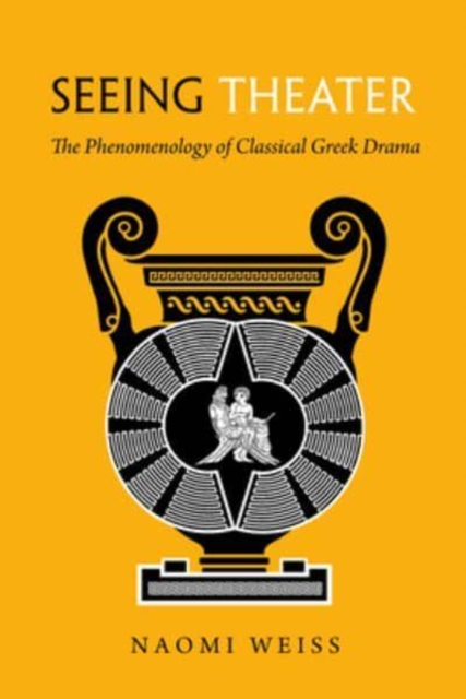 Seeing Theater : The Phenomenology of Classical Greek Drama, Hardback Book