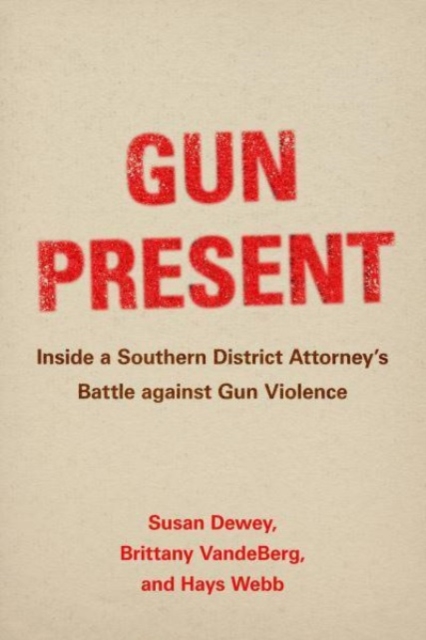 Gun Present : Inside a Southern District Attorney’s Battle against Gun Violence, Hardback Book