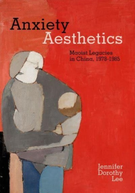 Anxiety Aesthetics : Maoist Legacies in China, 1978–1985, Hardback Book