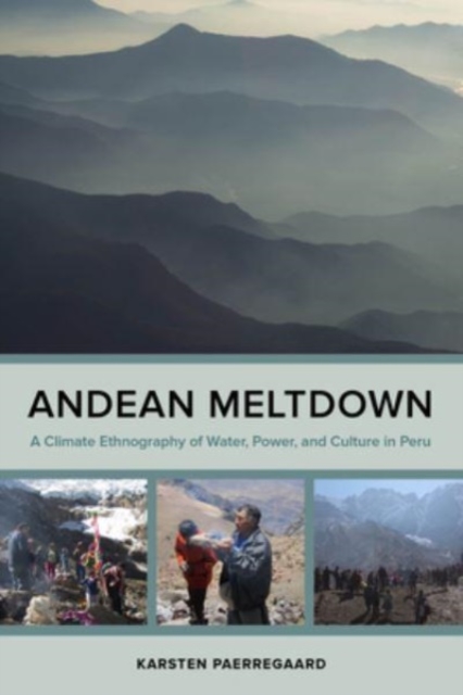 Andean Meltdown : A Climate Ethnography of Water, Power, and Culture in Peru, Hardback Book