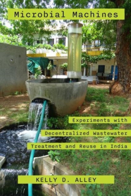 Microbial Machines : Experiments with Decentralized Wastewater Treatment and Reuse in India, Hardback Book