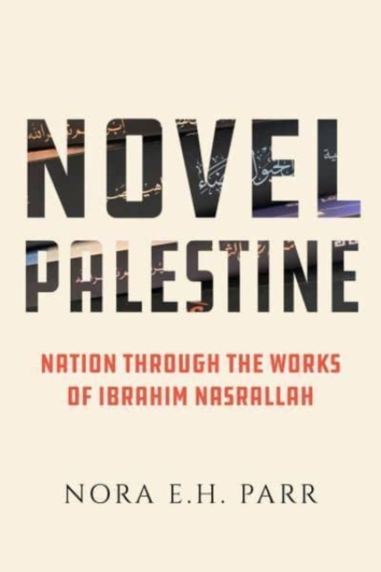 Novel Palestine : Nation through the Works of Ibrahim Nasrallah, Paperback / softback Book