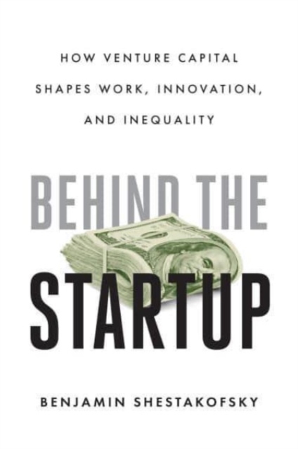 Behind the Startup : How Venture Capital Shapes Work, Innovation, and Inequality, Hardback Book