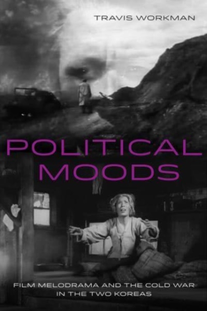 Political Moods : Film Melodrama and the Cold War in the Two Koreas, Paperback / softback Book
