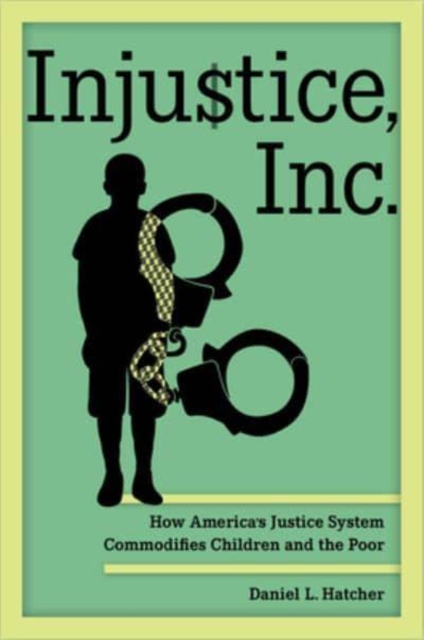 Injustice, Inc. : How America's Justice System Commodifies Children and the Poor, Paperback / softback Book
